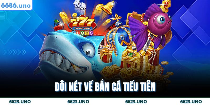 Bắn Cá Tiểu Tiên - Săn Cá Kiếm Tiền Cực Đỉnh Tại 6686 2 Đôi nét về bắn cá tiểu tiên