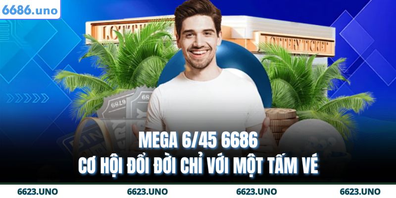 Mega 6/45 6686 – Cơ Hội Đổi Đời Chỉ Với Một Tấm Vé 3 Mega 6/45 6686