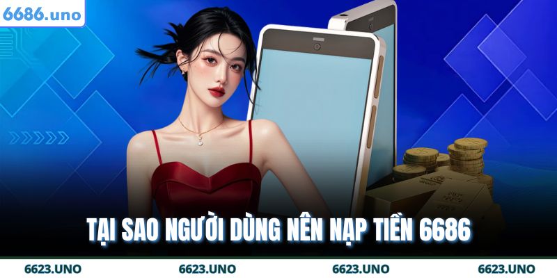 Nạp Tiền 6686 - Giao Dịch Nhanh Chóng An Toàn Và Tiện Lợi 3 Tại sao người dùng nên nạp tiền 6686