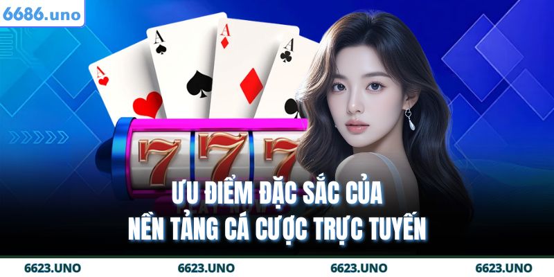 6686 17 Ưu điểm đặc sắc của nền tảng cá cược trực tuyến